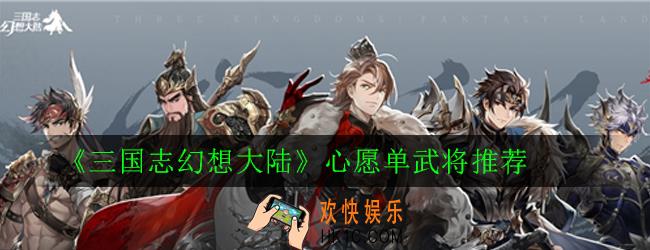 三国志幻想大陆心愿单武将怎么选择_三国志幻想大陆心愿单武将推荐