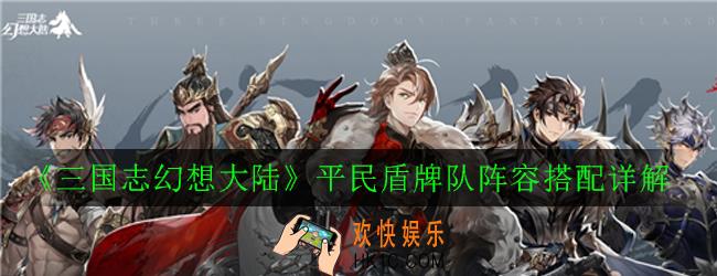 三国志幻想大陆平民盾牌队阵容怎么玩_平民盾牌队阵容搭配详解
