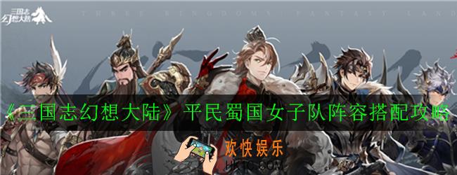 三国志幻想大陆平民蜀国女子队阵容怎么玩_平民蜀国女子队阵容搭配攻略