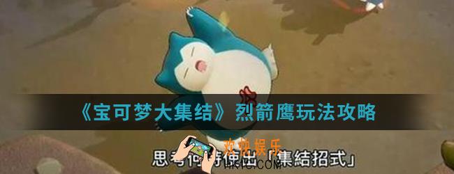 宝可梦大集结烈箭鹰怎么玩_烈箭鹰玩法