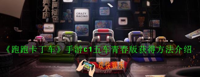 跑跑卡丁车手游c1五车青春版怎么获得_c1五车青春版获得方法介绍