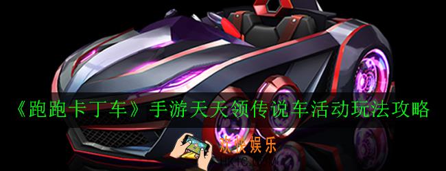 跑跑卡丁车手游天天领传说车活动怎么玩_天天领传说车活动玩法攻略