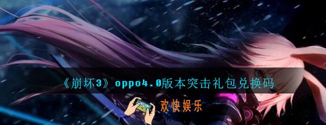 崩坏3手游oppo4.0版本突击礼包兑换码哪里领_CDK礼包领取地址2020