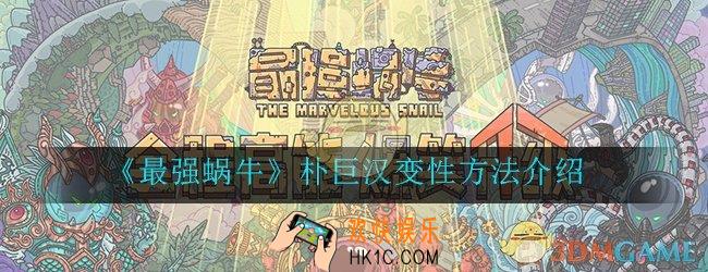最强蜗牛朴巨汉怎么变性_朴巨汉变性方法详细介绍