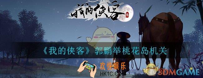 我的侠客郭鹏举桃花岛机关怎么过_郭鹏举桃花岛机关通关攻略