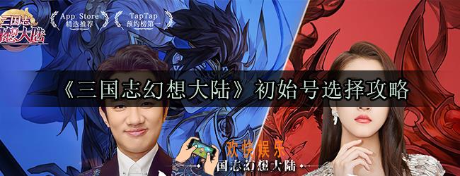 三国志幻想大陆初始号怎么玩_新手平民初始号选择攻略