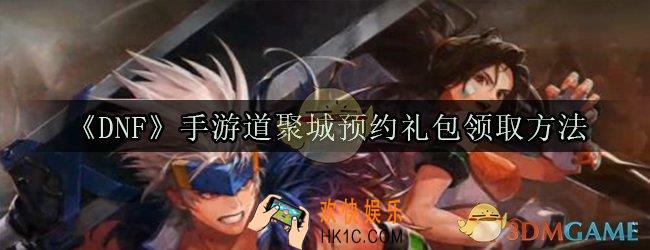 dnf手游道聚城预约礼包怎么领取_道聚城预约礼包领取方法