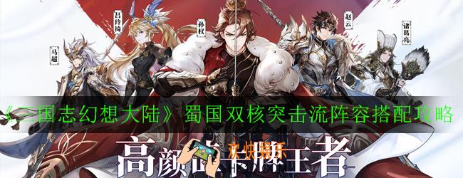 三国志幻想大陆蜀国双核突击流阵容怎么搭配_蜀国双核突击流阵容搭配攻略