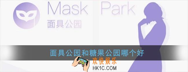 面具公园和糖果公园哪个好_面具公园和糖果公园区别优势对比
