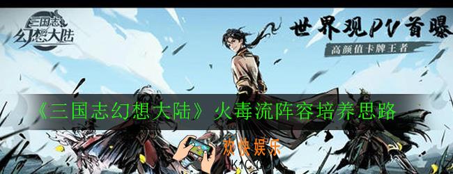 三国志幻想大陆火毒流阵容怎么玩_火毒流阵容培养思路