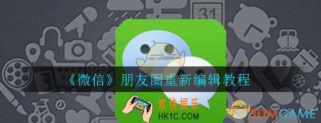微信朋友圈删除后怎样重新编辑_朋友圈重新编辑方法教程介绍