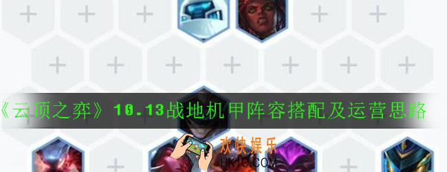 云顶之弈10.13战地机甲怎么玩_10.13战地机甲阵容搭配及运营思路详解