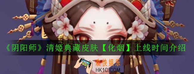 阴阳师清姬典藏皮肤化烟什么时候出_清姬典藏皮肤化烟上线时间介绍