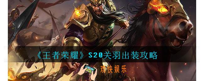 王者荣耀S20关羽出装攻略_王者荣耀S20关羽最强出装