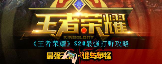 王者荣耀S20最强打野攻略_S20最新打野技巧详解