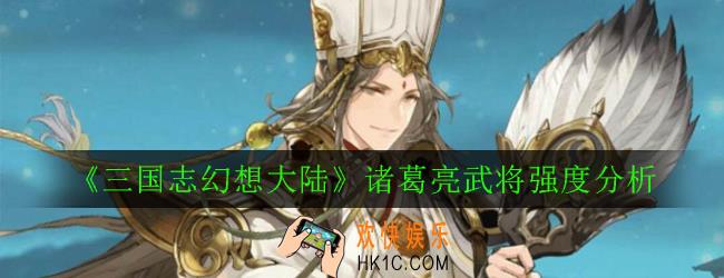 三国志幻想大陆诸葛亮怎么样_诸葛亮武将强度分析