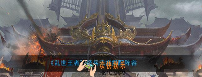 乱世王者弩兵武将怎么搭配_弩兵武将搭配阵容推荐