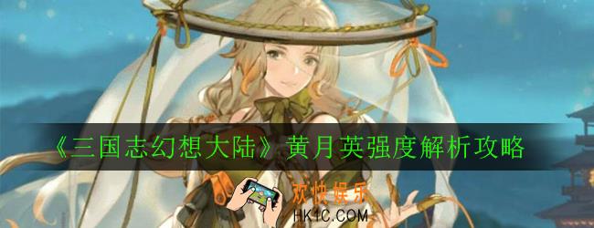 三国志幻想大陆黄月英怎么样_黄月英强度解析攻略