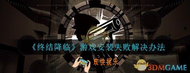 终结降临游戏安装失败怎么办_游戏安装失败解决办法介绍