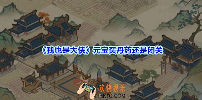 我也是大侠元宝买丹药还是闭关_我也是大侠买丹药和闭关哪个收益更大
