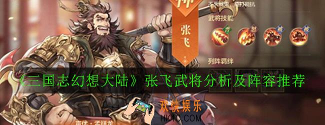 三国志幻想大陆张飞武将怎么样_张飞武将分析及阵容推荐
