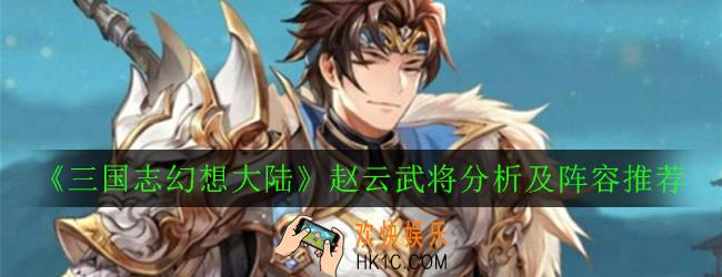 三国志幻想大陆赵云武将怎么样_赵云武将分析及阵容推荐