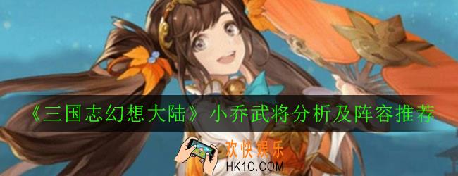 三国志幻想大陆小乔武将怎么样_小乔武将分析及阵容推荐