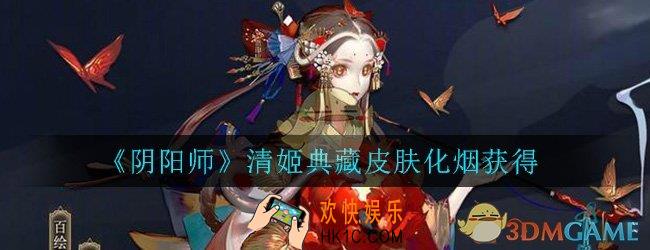 阴阳师清姬典藏皮肤化烟怎么获得_清姬典藏皮肤化烟获得攻略