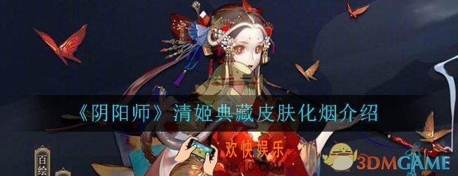 阴阳师清姬典藏皮肤化烟怎么样_清姬典藏皮肤化烟传记鉴赏一览
