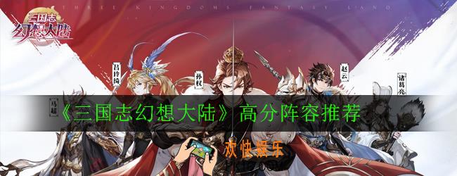 三国志幻想大陆什么阵容厉害_高分阵容推荐