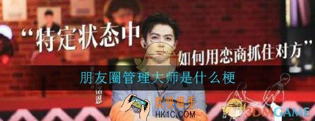 朋友圈管理大师是什么梗_朋友圈管理大师梗出处意思详细介绍