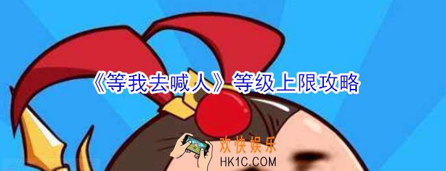 等我去喊人等级上限是多少_等我去喊人等级上限攻略