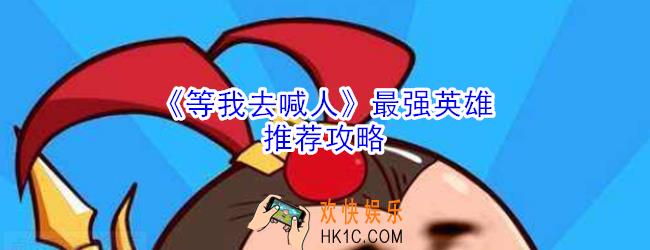 等我去喊人哪个英雄厉害_等我去喊人最强英雄推荐攻略