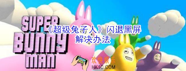 超级兔子人闪退打不开怎么办_超级兔子人黑屏闪退打不开处理方法