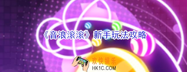 音浪滚滚游戏怎么玩_音浪滚滚新手玩法攻略