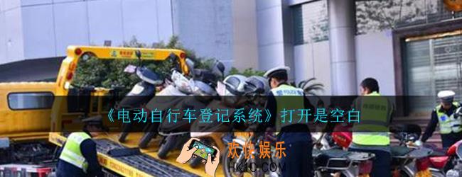 电动自行车登记系统怎么打开是空白_打开是空白解决办法介绍
