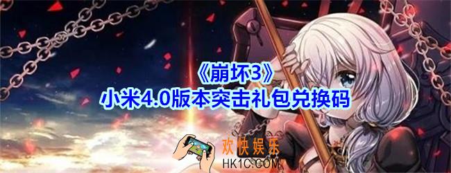 崩坏3手游小米4.0版本突击礼包兑换码哪里领_CDK礼包领取地址2020