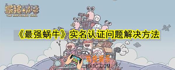最强蜗牛实名认证失败怎么办_实名认证问题解决方法