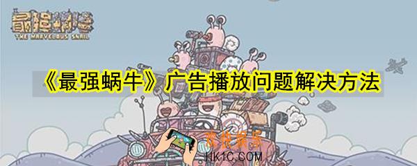 最强蜗牛看广告播放失败怎么办_广告播放问题解决方法