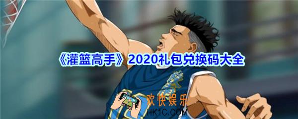 灌篮高手礼包兑换码大全2020_灌篮高手手游礼包码在哪里兑换