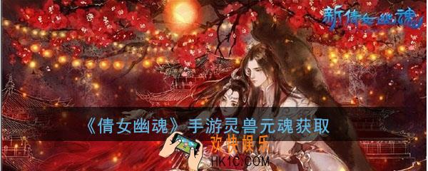 倩女幽魂手游灵兽元魂怎么得_获得方法和升级攻略