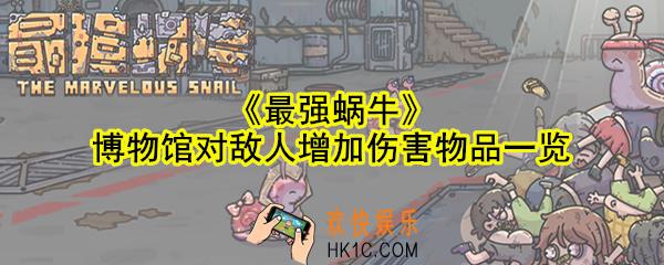 最强蜗牛博物馆对敌人增加伤害物品有哪些_博物馆对敌人增加伤害物品一览