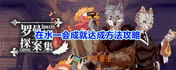 罗曼圣诞探案集手游在水一会成就怎么达成_在水一会成就达成方法攻略