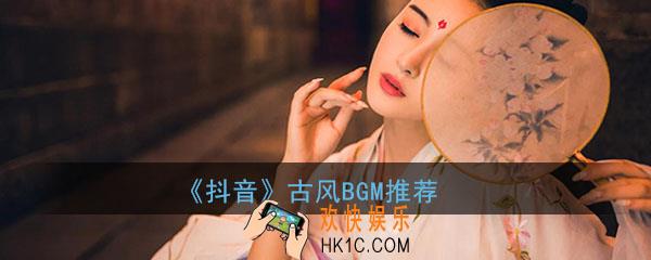抖音2020古风BGM推荐_最火抖音古风歌曲