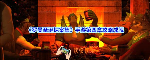 罗曼圣诞探案集手游第四章攻略成就_罗曼圣诞探案集第4章成就怎么达成