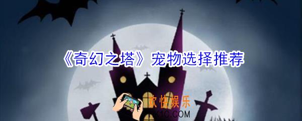 奇幻之塔宠物怎么选择_奇幻之塔宠物选择推荐