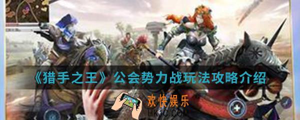 猎手之王公会势力战怎么玩_公会势力战玩法攻略