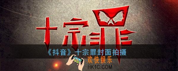 抖音十宗罪封面拍摄_抖音十宗罪封面如何拍摄