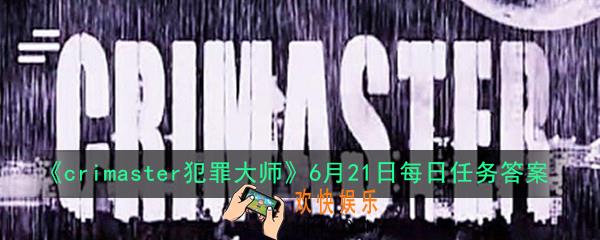 crimaster犯罪大师6月21日每日任务正确答案是什么_6月21日每日任务答案