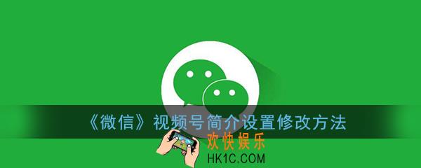微信视频号简介怎么填写_视频号简介设置修改方法